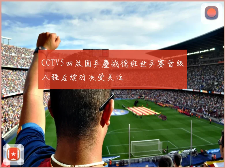 CCTV5回放国乒鏖战德班世乒赛晋级八强后续对决受关注