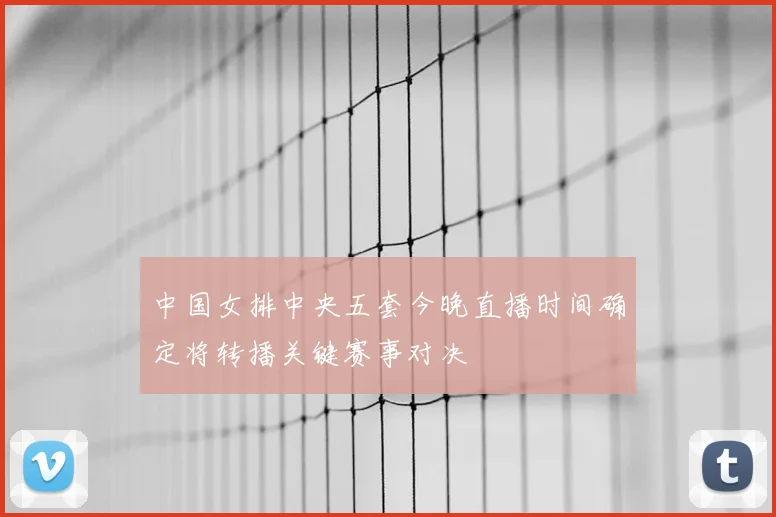中国女排中央五套今晚直播时间确定将转播关键赛事对决