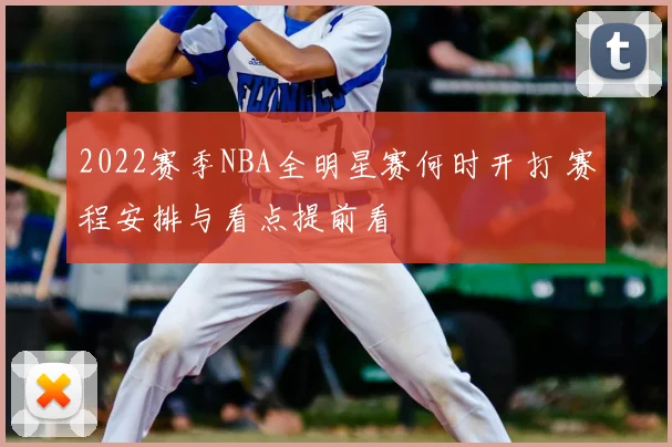 2022赛季NBA全明星赛何时开打 赛程安排与看点提前看