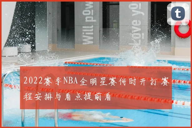 2022赛季NBA全明星赛何时开打 赛程安排与看点提前看