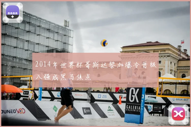 2014年世界杯哥斯达黎加爆冷晋级八强成黑马焦点