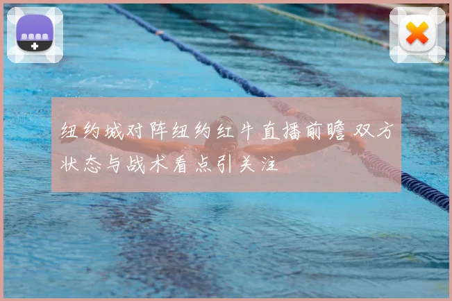 纽约城对阵纽约红牛直播前瞻 双方状态与战术看点引关注