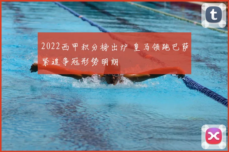 2022西甲积分榜出炉 皇马领跑巴萨紧追争冠形势明朗