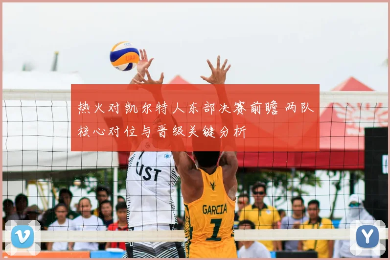 热火对凯尔特人东部决赛前瞻 两队核心对位与晋级关键分析