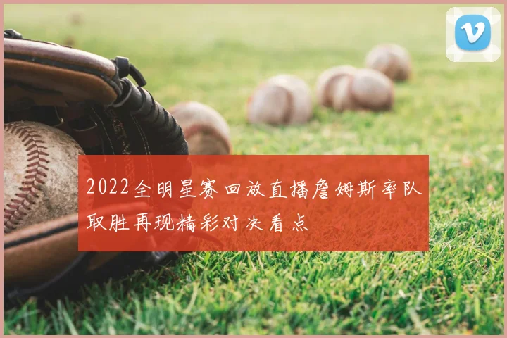 2022全明星赛回放直播詹姆斯率队取胜再现精彩对决看点