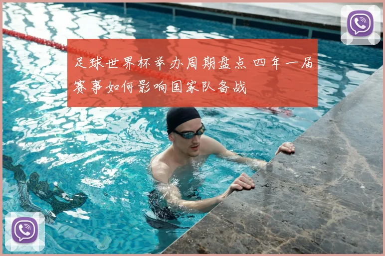 足球世界杯举办周期盘点 四年一届赛事如何影响国家队备战