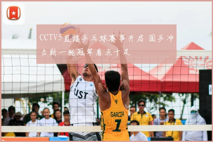 CCTV5直播乒乓球赛事开启 国乒冲击新一轮冠军看点十足