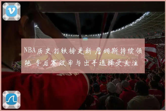 NBA历史打铁榜更新 詹姆斯持续领跑 季后赛效率与出手选择受关注