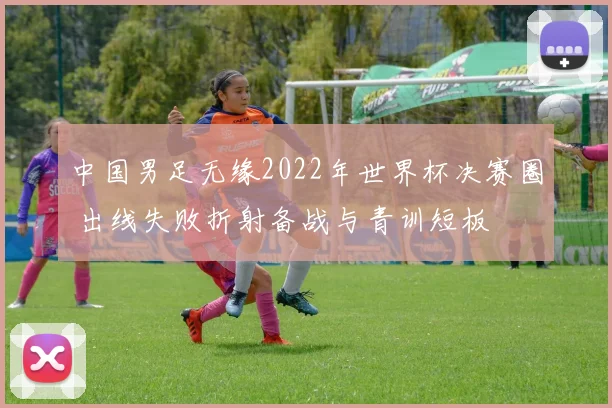 中国男足无缘2022年世界杯决赛圈 出线失败折射备战与青训短板
