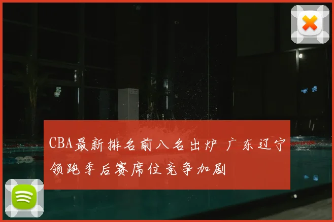 CBA最新排名前八名出炉 广东辽宁领跑季后赛席位竞争加剧