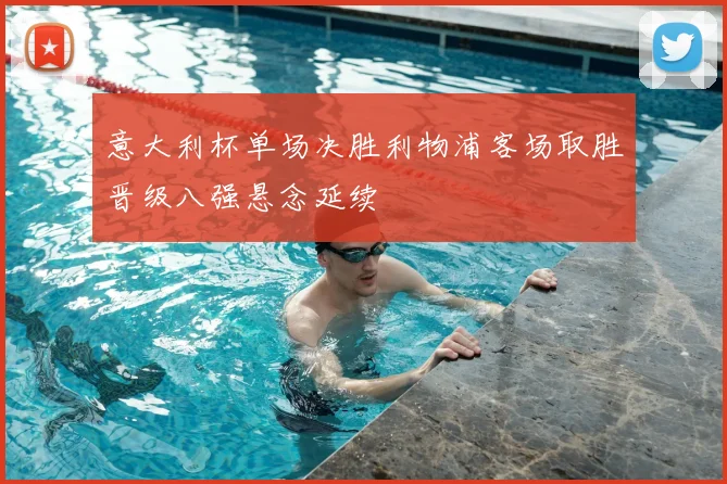 意大利杯单场决胜利物浦客场取胜晋级八强悬念延续