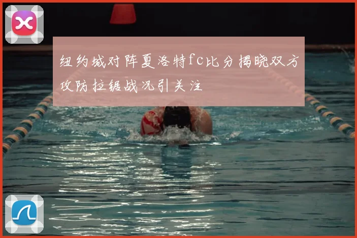 纽约城对阵夏洛特fc比分揭晓双方攻防拉锯战况引关注