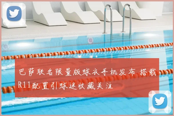 巴萨联名限量版球衣手机发布 搭载R11配置引球迷收藏关注