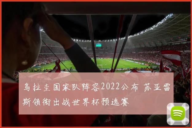 乌拉圭国家队阵容2022公布 苏亚雷斯领衔出战世界杯预选赛
