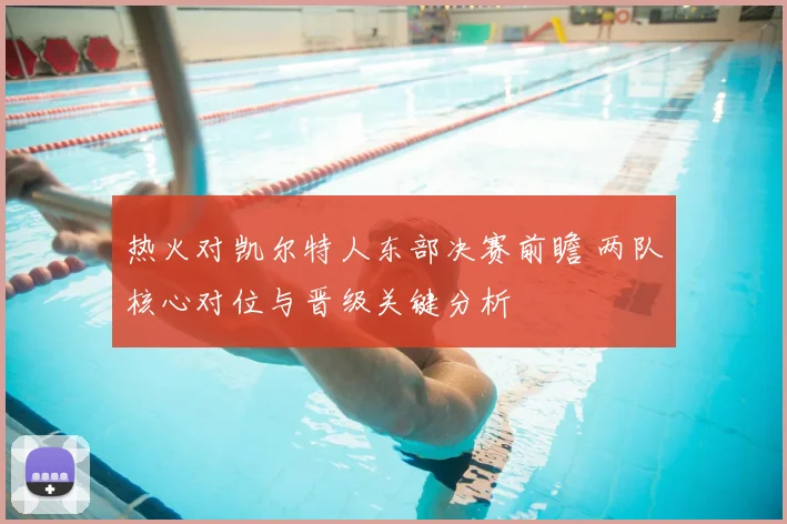 热火对凯尔特人东部决赛前瞻 两队核心对位与晋级关键分析