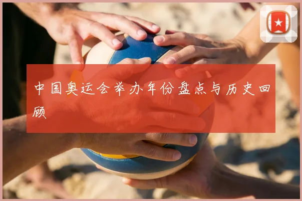 中国奥运会举办年份盘点与历史回顾