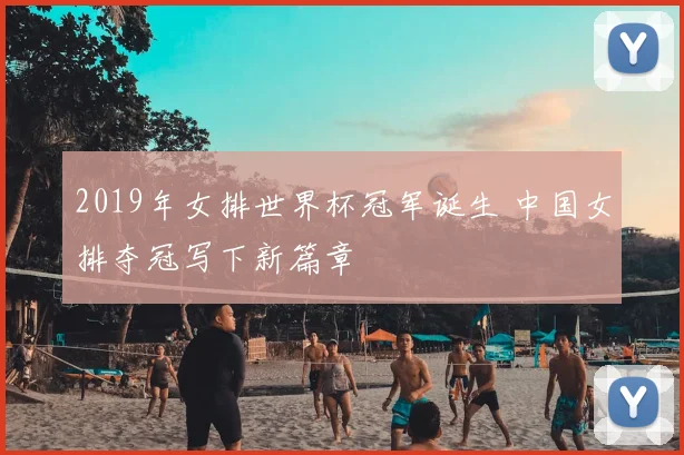 2019年女排世界杯冠军诞生 中国女排夺冠写下新篇章