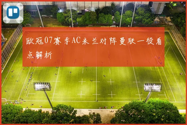 欧冠07赛季AC米兰对阵曼联一役看点解析